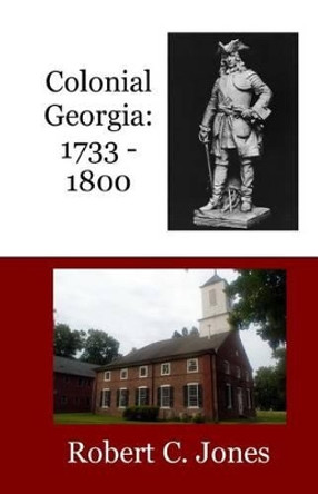 Colonial Georgia: 1733 - 1800 by Robert C Jones 9781523656653