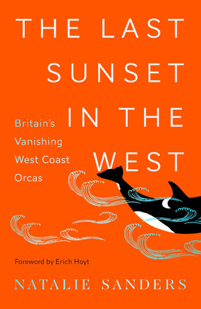 The Last Sunset in the West: Britain’s Vanishing West Coast Orcas by Natalie Sanders