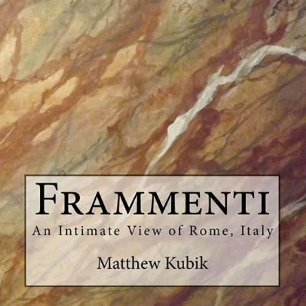 Frammenti: An Intimate View of Rome, Italy by Matthew Kubik 9781523772797