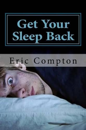 Get Your Sleep Back: How to Effectively Deal With Your Insomnia by Eric Compton 9781523863556