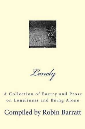 Lonely: A Collection of Poetry and Prose on Loneliness and Being Alone by Robin Barratt 9781523912780