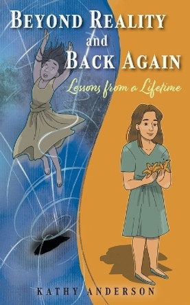Beyond Reality and Back Again: Lessons from a Lifetime by Kathy Anderson 9781525572371