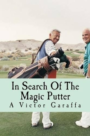 In Search Of The Magic Putter by A Victor Garaffa 9781530080564