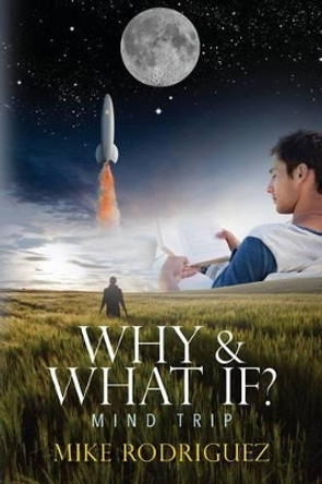 Why & What If?: Mind Trip by Mike Rodriguez 9781530085705