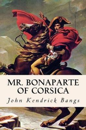 Mr. Bonaparte of Corsica by John Kendrick Bangs 9781530136025