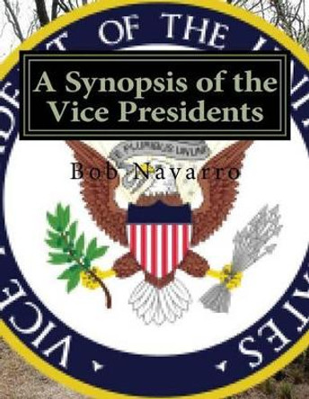 A Synopsis of the Vice Presidents by Bob Navarro 9781530141210