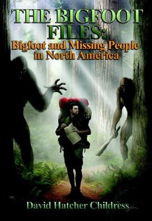 The Bigfoot Files: Bigfoot and Missing People in North America by David Hatcher Childress