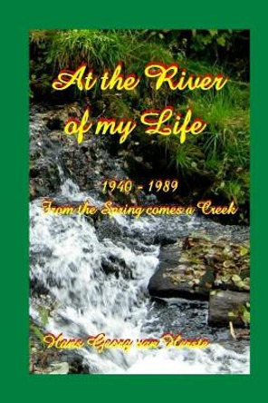 At the River of my Life: From the Spring comes a Creek 1940-1989 by Hans Georg Van Herste 9781530956609