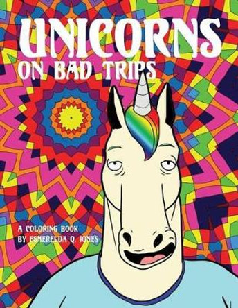 Unicorns on Bad Trips: A Coloring Book by Esmerelda Q Jones 9781530959792