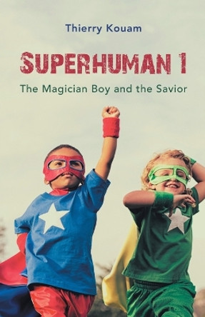 Superhuman 1: The Magician Boy and the Savior by Thierry Kouam 9781532047947