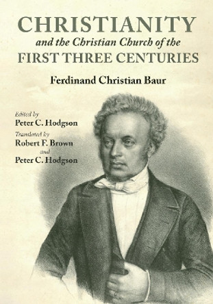 Christianity and the Christian Church of the First Three Centuries by Ferdinand Christian Baur 9781532632341