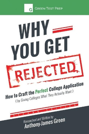 Why You Get Rejected: How to Craft the Perfect College Application (by Giving Colleges What They Actually Want) by Anthony-James Green 9781530214693