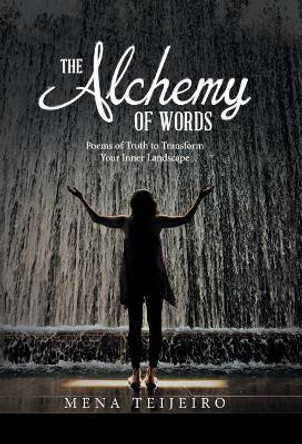 The Alchemy of Words: Poems of Truth to Transform Your Inner Landscape by Mena Teijeiro 9781532031410