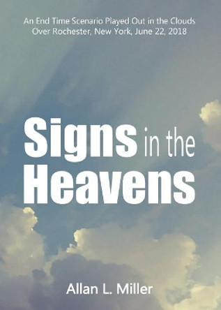 Signs in the Heavens: An End Time Scenario Played Out in the Clouds by Allan Miller 9781941173398