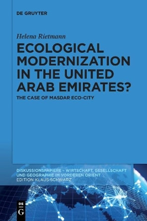 Ecological Modernization in the United Arab Emirates?: The Case of Masdar Eco-City by Helena Rietmann 9783110749045