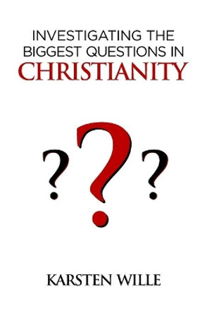 Investigating the Biggest Questions in Christianity by Karsten Wille 9781913164317