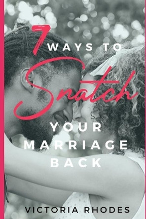 7 Ways To Snatch Your Marriage Back by Victoria Rhodes 9781670264367