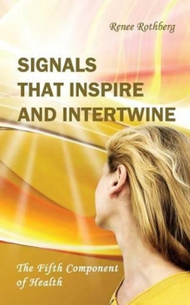 Signals that Inspire and Intertwine: The Fifth Component of Health by Renee Rothberg 9781523932054