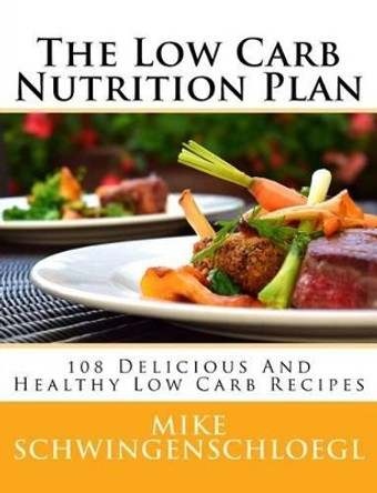 The Low Carb Nutrition Plan: 108 Delicious And Healthy Low Carb Recipes by Christina B Schwingenschloegl 9781523896349