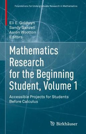 Mathematics Research for the Beginning Student, Volume 1: Accessible Projects for Students Before Calculus by Eli E. Goldwyn