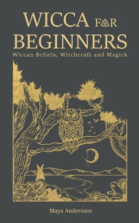 Wicca for Beginners: Wiccan Beliefs, Witchcraft and Magick by Maya Andersson 9781670649188