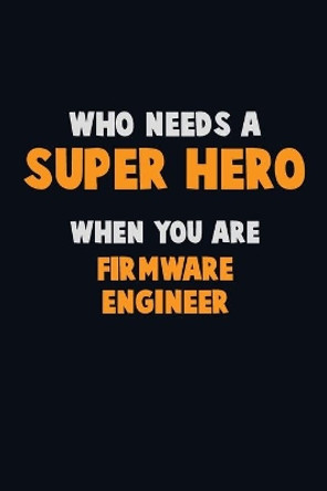 Who Need A SUPER HERO, When You Are Firmware Engineer: 6X9 Career Pride 120 pages Writing Notebooks by Emma Loren 9781670730633