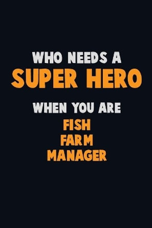 Who Need A SUPER HERO, When You Are Fish Farm Manager: 6X9 Career Pride 120 pages Writing Notebooks by Emma Loren 9781670731296