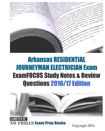 Arkansas RESIDENTIAL JOURNEYMAN ELECTRICIAN Exam ExamFOCUS Study Notes & Review Questions 2016/17 Edition by Examreview 9781523794515