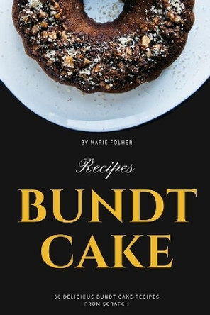 Bundt Cake Recipes: 30 Delicious Bundt Cake Recipes From Scratch by Marie Folher 9781671101180