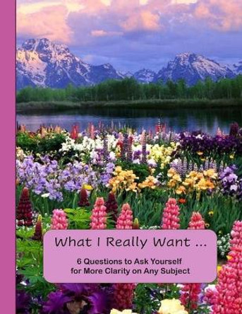 What I Really Want: 6 Questions to Ask Yourself for More Clarity on Any Subject - Flowers and Mountains Cover by Hemlock Lane Design 9781671177666