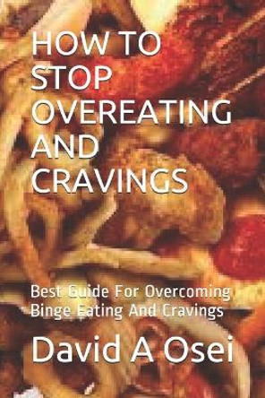 How to Stop Overeating and Cravings: Best Guide For Overcoming Binge Eating And Cravings by David a Osei 9781671979673