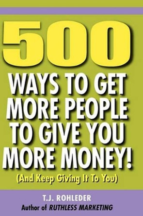 500 Ways to Get More People to Give You More Money! by T J Rohleder 9781933356334