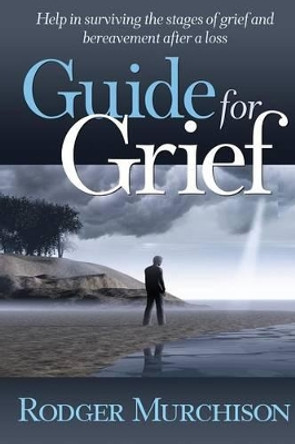Guide for Grief: Help in surviving the stages of grief and bereavement after a loss by Rodger Murchison 9781934879351