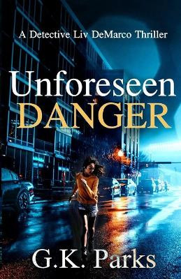 Unforeseen Danger: A Detective Liv DeMarco Thriller by G K Parks 9781942710189