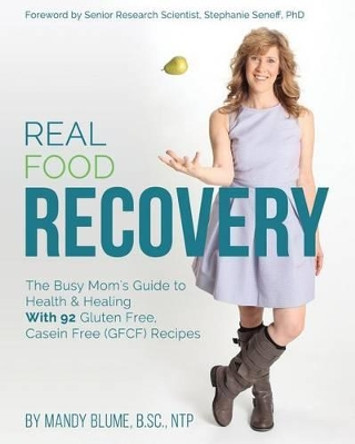 Real Food Recovery: The Busy Mom's Guide to Health & Healing - With 92 Gluten Free, Casein Free (Gfcf) Recipes by Mandy Blume 9781942761785
