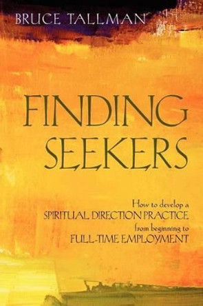 Finding Seekers: How to Develop a Spiritual Direction Practice from Beginning to Full-Time Employment by Bruce Tallman 9781937002183