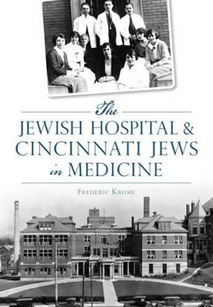The Jewish Hospital & Cincinnati Jews in Medicine by Frederic Krome 9781467118491
