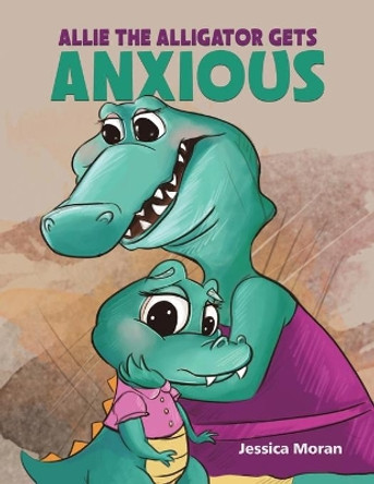 Allie the Alligator Gets Anxious by Jessica Moran 9781528985758