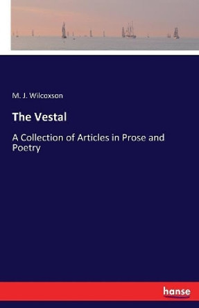 The Vestal: A Collection of Articles in Prose and Poetry by M J Wilcoxson 9783337371876