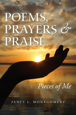 Poems, Prayers & Praise: Pieces of Me by Janet L Montgomery 9781664296596