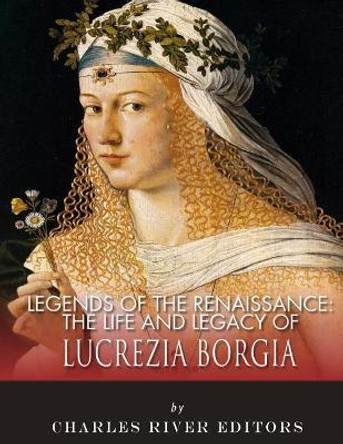 Legends of the Renaissance: The Life and Legacy of Lucrezia Borgia by Charles River Editors 9781983539060