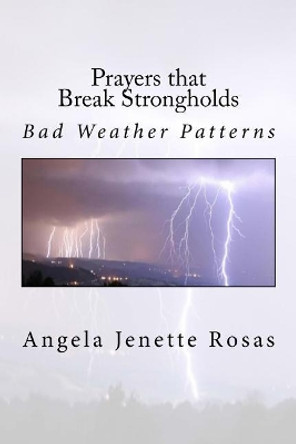 Prayers that Break Strongholds: Bad Weather Patterns by Angela Jenette Rosas 9781983608988