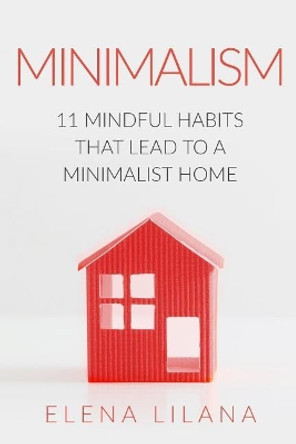Minimalism: 11 Mindful Habits that Lead to a Minimalist Home by Elena Lilana 9781794571730