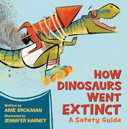How Dinosaurs Went Extinct: A Safety Guide by Ame Dyckman