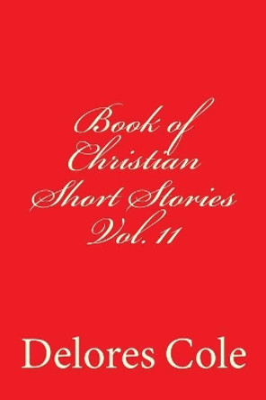 Book of Christian Short Stories Vol. 11 by Delores a Cole 9781987554908