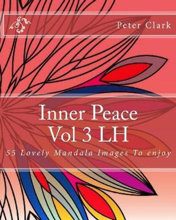 Inner Peace Vol 3 LH: 55 Lovely Mandala Images To enjoy by Peter Clark 9781546366249