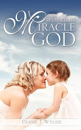 The Working Miracle of God by Diane J Wylde 9781609578220