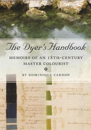 The Dyer's Handbook: Memoirs of an 18th-Century Master Colourist by Dominique Cardon