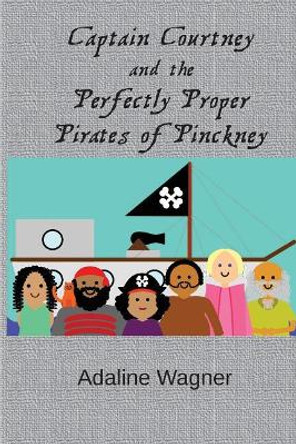 Captain Courtney and the Perfectly Proper Pirates of Pinckney by Adaline Wagner 9781546415428