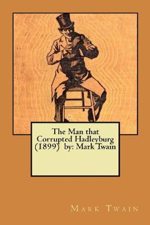 The Man that Corrupted Hadleyburg (1899) by: Mark Twain by Mark Twain 9781979397339